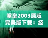 拳皇2003原版完美版下載：經(jīng)典街機(jī)重現(xiàn)，暢玩不止！