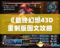 《最終幻想43D重制版圖文攻略》：開啟全新冒險的終極指南