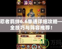 火影忍者羈絆6.6單通詳細(xì)攻略——最全技巧與陣容推薦！