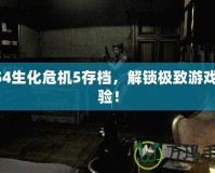 PS4生化危機5存檔，解鎖極致游戲體驗！