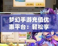 夢幻手游充值優(yōu)惠平臺：輕松享受游戲暢玩，省錢又實惠！