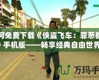 如何免費(fèi)下載《俠盜飛車：罪惡都市》手機(jī)版——暢享經(jīng)典自由世界！