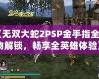 《無雙大蛇2PSP金手指全人物解鎖，暢享全英雄體驗》