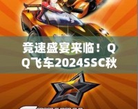 競(jìng)速盛宴來(lái)臨！QQ飛車2024SSC秋季賽精彩開啟