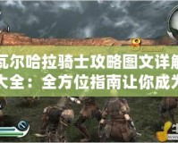 瓦爾哈拉騎士攻略圖文詳解大全：全方位指南讓你成為傳奇騎士