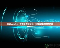 明月cmd56：智能硬件新紀(jì)元，引領(lǐng)科技革命的先鋒