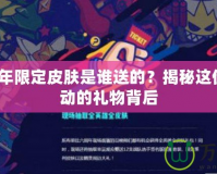 LOL6周年限定皮膚是誰(shuí)送的？揭秘這份令人心動(dòng)的禮物背后