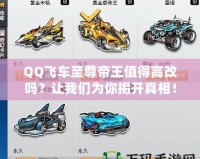 QQ飛車至尊帝王值得高改嗎？讓我們?yōu)槟憬议_真相！