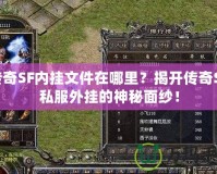 傳奇SF內(nèi)掛文件在哪里？揭開傳奇SF私服外掛的神秘面紗！