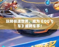 玩轉(zhuǎn)極速世界，成為《QQ飛車》威聘車手！