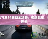 極品飛車14解鎖全攻略：極速飆車，馳騁世界