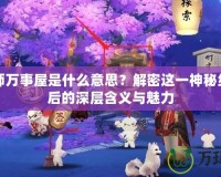 陰陽師萬事屋是什么意思？解密這一神秘組織背后的深層含義與魅力