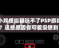 小雞模擬器玩不了PSP游戲？這些原因你可能沒想到！