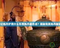 夢幻煉丹爐用什么東西煉丹最合適？揭秘完美煉丹秘籍！