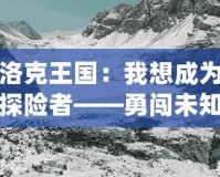 洛克王國(guó)：我想成為探險(xiǎn)者——勇闖未知，成就非凡人生！