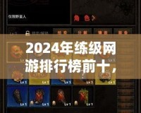 2024年練級網(wǎng)游排行榜前十，哪款游戲最適合你？