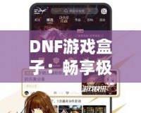 DNF游戲盒子：暢享極致游戲體驗的全能助手