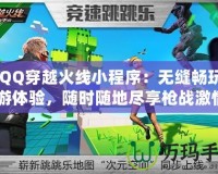 《QQ穿越火線小程序：無縫暢玩的手游體驗(yàn)，隨時隨地盡享槍戰(zhàn)激情》