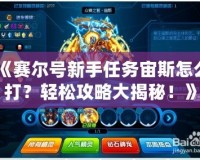 《賽爾號新手任務(wù)宙斯怎么打？輕松攻略大揭秘！》