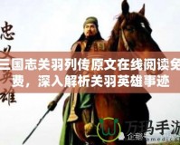 三國志關羽列傳原文在線閱讀免費，深入解析關羽英雄事跡