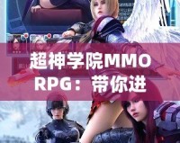 超神學(xué)院MMORPG：帶你進(jìn)入全新次元，超越極限的戰(zhàn)斗體驗(yàn)