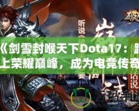 《劍雪封喉天下Dota17：踏上榮耀巔峰，成為電競(jìng)傳奇》