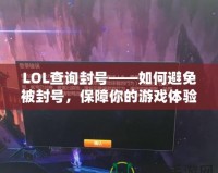 LOL查詢封號——如何避免被封號，保障你的游戲體驗！