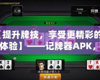 【提升牌技，享受更精彩的牌桌體驗】——記牌器APK，讓你成為撲克高手