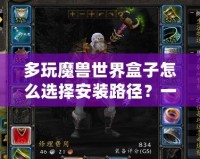 多玩魔獸世界盒子怎么選擇安裝路徑？一步步教你輕松搞定！