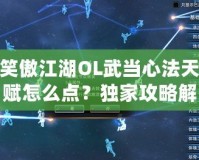 笑傲江湖OL武當心法天賦怎么點？獨家攻略解析！