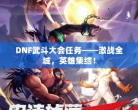 DNF武斗大會(huì)任務(wù)——激戰(zhàn)全城，英雄集結(jié)！