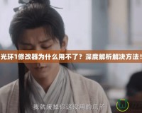 光環(huán)1修改器為什么用不了？深度解析解決方法！