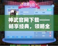 神武官網下載——暢享經典，領略全新戰(zhàn)斗體驗