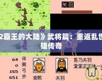 《三國(guó)志2霸王的大陸》武將篇：重返亂世，鑄就英雄傳奇