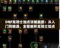 DNF龍騎士加點攻略最新：從入門到精通，全面解析龍騎士加點技巧