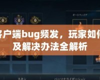 LOL客戶端bug頻發(fā)，玩家如何應對及解決辦法全解析