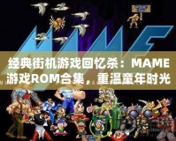 經(jīng)典街機游戲回憶殺：MAME游戲ROM合集，重溫童年時光