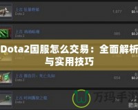 Dota2國(guó)服怎么交易：全面解析與實(shí)用技巧