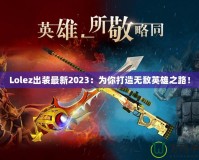 Lolez出裝最新2023：為你打造無(wú)敵英雄之路！