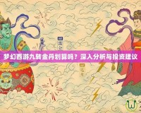 夢幻西游九轉(zhuǎn)金丹劃算嗎？深入分析與投資建議