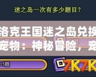 洛克王國迷之島兌換寵物：神秘冒險，寵物召喚大揭秘！