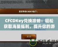 CFCDKey兌換攻略：輕松獲取海量福利，提升你的游戲體驗！