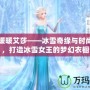 奇跡暖暖艾莎——冰雪奇緣與時尚碰撞，打造冰雪女王的夢幻衣櫥