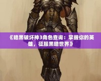 《暗黑破壞神3角色查詢：掌握你的英雄，征服黑暗世界》