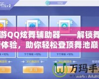 手游QQ炫舞輔助器——解鎖舞蹈新體驗(yàn)，助你輕松登頂舞池巔峰