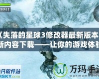 《失落的星球3修改器最新版本更新內(nèi)容下載——讓你的游戲體驗(yàn)更加完美！》