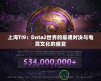 上海TI9：Dota2世界的巔峰對(duì)決與電競(jìng)文化的盛宴