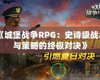 《城堡戰(zhàn)爭RPG：史詩級戰(zhàn)斗與策略的終極對決》