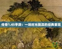 傳奇1.45手游：一場(chǎng)時(shí)光倒流的經(jīng)典重現(xiàn)