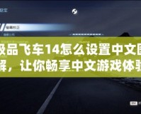 極品飛車14怎么設(shè)置中文圖解，讓你暢享中文游戲體驗(yàn)！